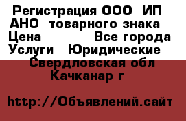 Регистрация ООО, ИП, АНО, товарного знака › Цена ­ 5 000 - Все города Услуги » Юридические   . Свердловская обл.,Качканар г.